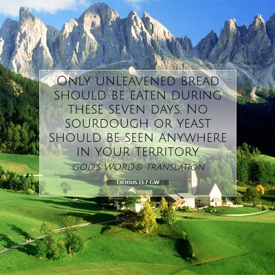 Picture 07 - Exodus 13:7 GW - Only unleavened bread should be eaten during - Bible Verse Picture