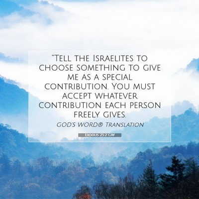 Picture 07 - Exodus 25:2 GW - “Tell the Israelites to choose something to - Bible Verse Picture