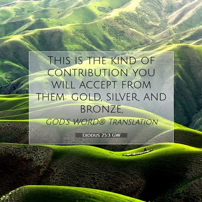 Picture 07 - Exodus 25:3 GW - This is the kind of contribution you will accept - Bible Verse Picture