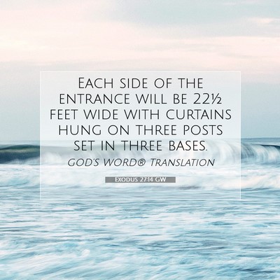 Picture 07 - Exodus 27:14 GW - Each side of the entrance will be 22½ feet wide - Bible Verse Picture