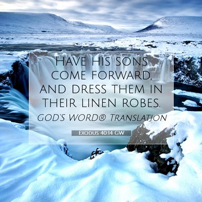 Picture 07 - Exodus 40:14 GW - Have his sons come forward, and dress them in - Bible Verse Picture