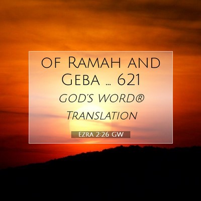 Picture 07 - Ezra 2:26 GW - of Ramah and Geba … - Bible Verse Picture
