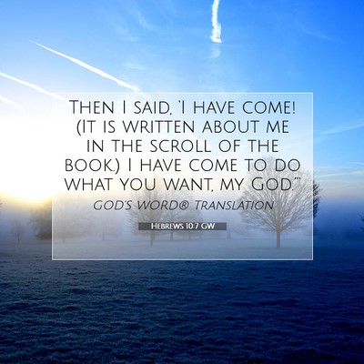 Picture 07 - Hebrews 10:7 GW - Then I said, ‘I have come! (It is written about - Bible Verse Picture