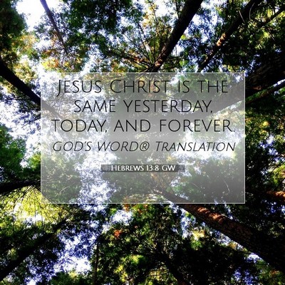 Picture 07 - Hebrews 13:8 GW - Jesus Christ is the same yesterday, today, and - Bible Verse Picture