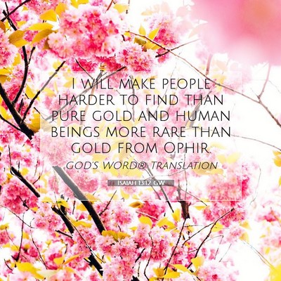 Picture 07 - Isaiah 13:12 GW - I will make people harder to find than pure gold - Bible Verse Picture