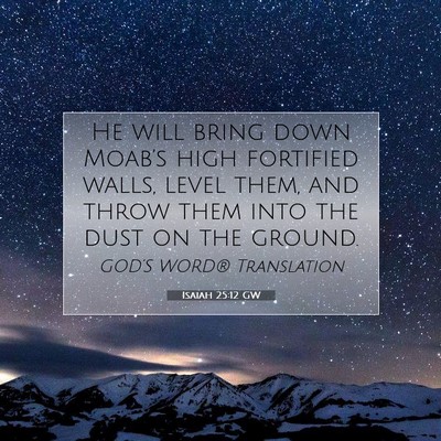 Picture 07 - Isaiah 25:12 GW - He will bring down Moab’s high fortified walls, - Bible Verse Picture