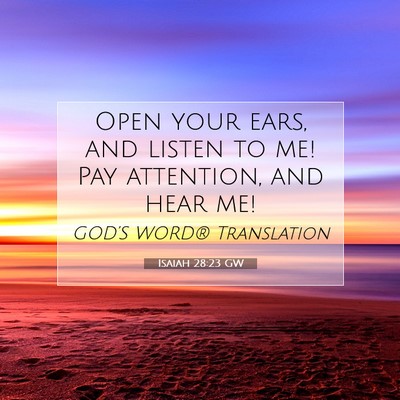 Picture 07 - Isaiah 28:23 GW - Open your ears, and listen to me! Pay attention, - Bible Verse Picture