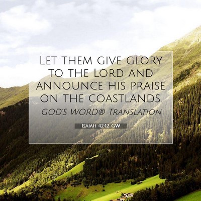 Picture 07 - Isaiah 42:12 GW - Let them give glory to the Lord and announce his - Bible Verse Picture