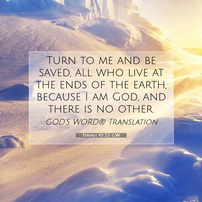 Picture 07 - Isaiah 45:22 GW - Turn to me and be saved, all who live at the ends - Bible Verse Picture