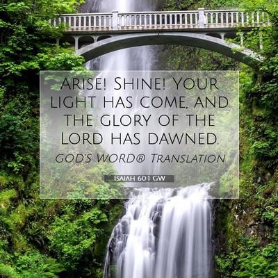 Picture 07 - Isaiah 60:1 GW - Arise! Shine! Your light has come, and the glory - Bible Verse Picture