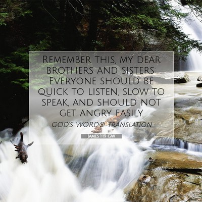 Picture 07 - James 1:19 GW - Remember this, my dear brothers and sisters: - Bible Verse Picture
