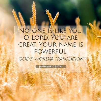 Picture 07 - Jeremiah 10:6 GW - No one is like you, O Lord. You are great. Your - Bible Verse Picture