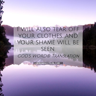 Picture 07 - Jeremiah 13:26 GW - I will also tear off your clothes, and your shame - Bible Verse Picture