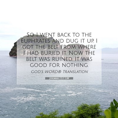 Picture 07 - Jeremiah 13:7 GW - So I went back to the Euphrates and dug it up. I - Bible Verse Picture