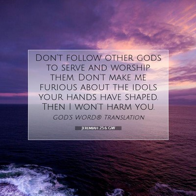 Picture 07 - Jeremiah 25:6 GW - Don’t follow other gods to serve and worship - Bible Verse Picture