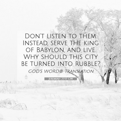 Picture 07 - Jeremiah 27:17 GW - Don’t listen to them. Instead, serve the king - Bible Verse Picture