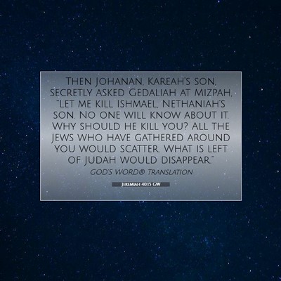 Picture 07 - Jeremiah 40:15 GW - Then Johanan, Kareah’s son, secretly asked - Bible Verse Picture