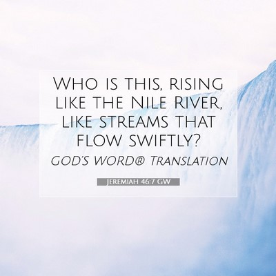 Picture 07 - Jeremiah 46:7 GW - Who is this, rising like the Nile River, like - Bible Verse Picture