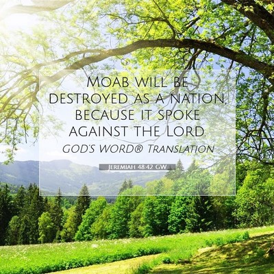 Picture 07 - Jeremiah 48:42 GW - Moab will be destroyed as a nation, because it - Bible Verse Picture