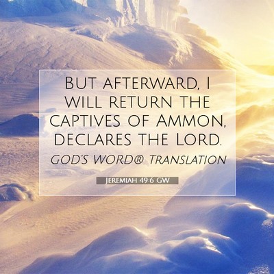 Picture 07 - Jeremiah 49:6 GW - But afterward, I will return the captives of - Bible Verse Picture