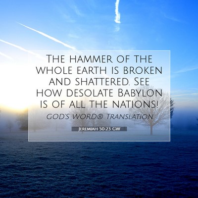 Picture 07 - Jeremiah 50:23 GW - The hammer of the whole earth is broken and - Bible Verse Picture