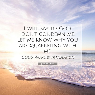 Picture 07 - Job 10:2 GW - I will say to God, ‘Don’t condemn me. Let me - Bible Verse Picture
