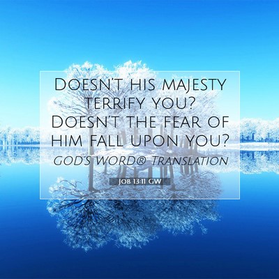 Picture 07 - Job 13:11 GW - Doesn’t his majesty terrify you? Doesn’t the - Bible Verse Picture