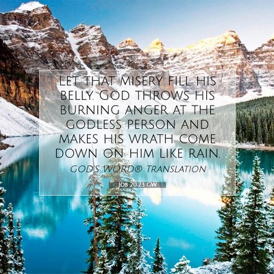 Picture 07 - Job 20:23 GW - Let that misery fill his belly. God throws his - Bible Verse Picture