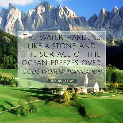 Picture 07 - Job 38:30 GW - The water hardens like a stone, and the surface - Bible Verse Picture
