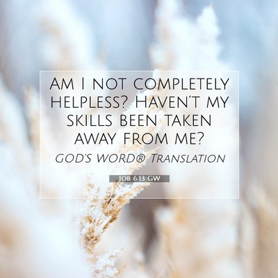 Picture 07 - Job 6:13 GW - Am I not completely helpless? Haven’t my skills - Bible Verse Picture