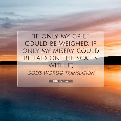 Picture 07 - Job 6:2 GW - “If only my grief could be weighed, if only my - Bible Verse Picture