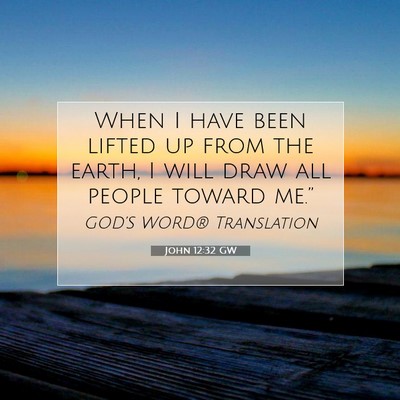 Picture 07 - John 12:32 GW - When I have been lifted up from the earth, I will - Bible Verse Picture