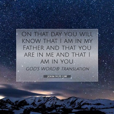 Picture 07 - John 14:20 GW - On that day you will know that I am in my Father - Bible Verse Picture