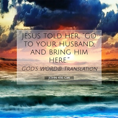 Picture 07 - John 4:16 GW - Jesus told her, “Go to your husband, and bring - Bible Verse Picture