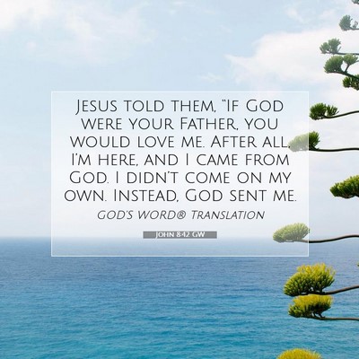 Picture 07 - John 8:42 GW - Jesus told them, “If God were your Father, you - Bible Verse Picture