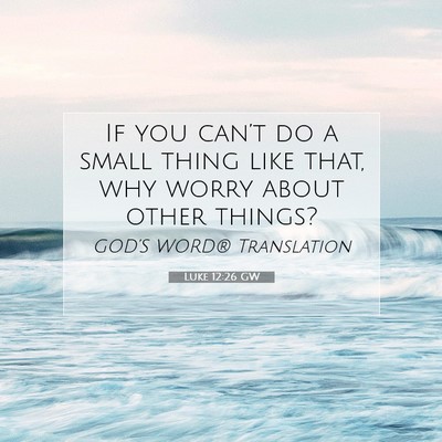 Picture 07 - Luke 12:26 GW - If you can’t do a small thing like that, why - Bible Verse Picture