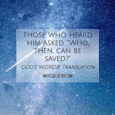 Picture 07 - Luke 18:26 GW - Those who heard him asked, “Who, then, can be - Bible Verse Picture