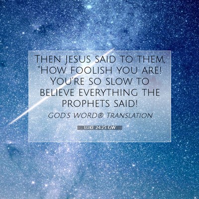 Picture 07 - Luke 24:25 GW - Then Jesus said to them, “How foolish you are! - Bible Verse Picture