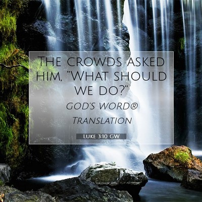 Picture 07 - Luke 3:10 GW - The crowds asked him, “What should we - Bible Verse Picture