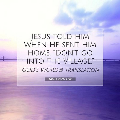 Picture 07 - Mark 8:26 GW - Jesus told him when he sent him home, “Don’t - Bible Verse Picture