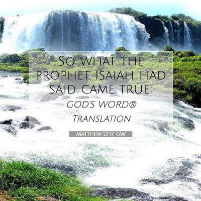Picture 07 - Matthew 12:17 GW - So what the prophet Isaiah had said came - Bible Verse Picture