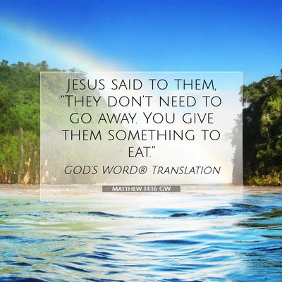 Picture 07 - Matthew 14:16 GW - Jesus said to them, “They don’t need to go - Bible Verse Picture