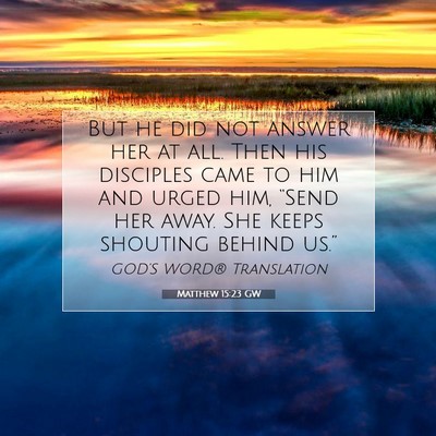 Picture 07 - Matthew 15:23 GW - But he did not answer her at all. Then his - Bible Verse Picture
