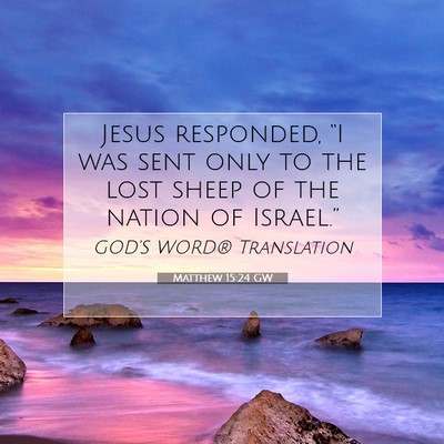Picture 07 - Matthew 15:24 GW - Jesus responded, “I was sent only to the lost - Bible Verse Picture
