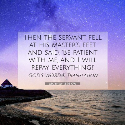 Picture 07 - Matthew 18:26 GW - Then the servant fell at his master’s feet and - Bible Verse Picture