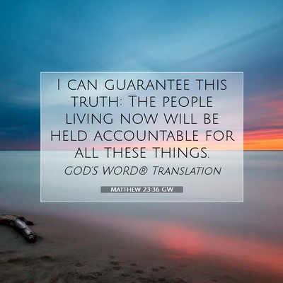 Picture 07 - Matthew 23:36 GW - I can guarantee this truth: The people living now - Bible Verse Picture