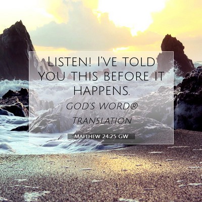 Picture 07 - Matthew 24:25 GW - Listen! I’ve told you this before it - Bible Verse Picture