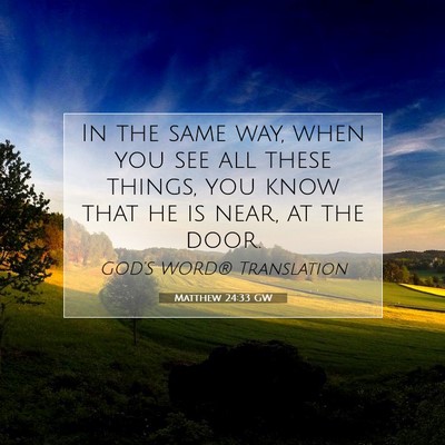 Picture 07 - Matthew 24:33 GW - In the same way, when you see all these things, - Bible Verse Picture