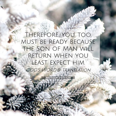 Picture 07 - Matthew 24:44 GW - Therefore, you, too, must be ready because the - Bible Verse Picture