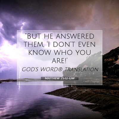 Picture 07 - Matthew 25:12 GW - “But he answered them, ‘I don’t even know - Bible Verse Picture
